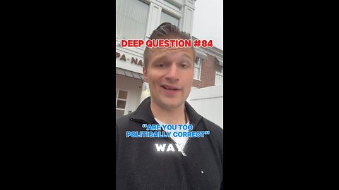 DEEP QUESTION #84 "Are You Too Politically Correct?"