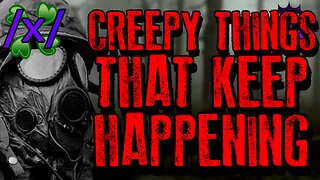 Creepy Things That Keep Happening | 4chan /x/ Paranormal Greentext Stories Thread