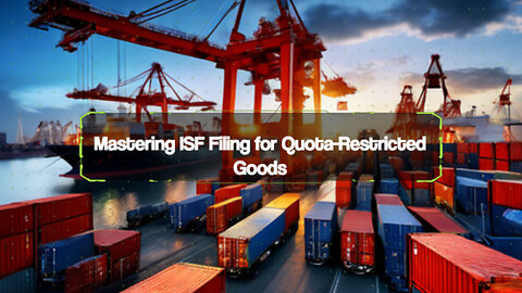 Streamlining ISF Filing: Navigating Quota Restrictions with Customs Brokers