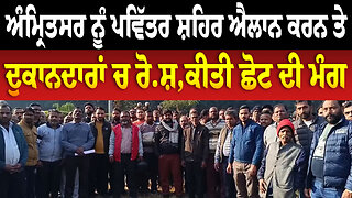 ਅੰਮ੍ਰਿਤਸਰ ਨੂੰ ਪਵਿੱਤਰ ਸ਼ਹਿਰ ਐਲਾਨ ਕਰਨ ਤੇ ਦੁਕਾਨਦਾਰਾਂ ਚ ਰੋ.ਸ਼,ਕੀਤੀ ਛੋਟ ਦੀ ਮੰਗ