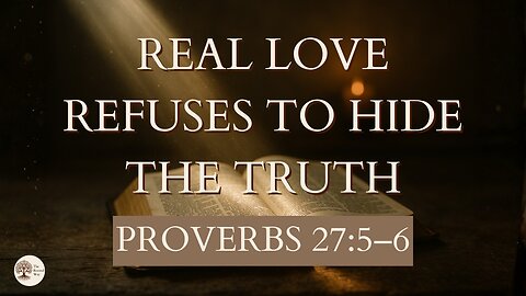 Real Love Refuses to Hide the Truth | Proverbs 27:5–6