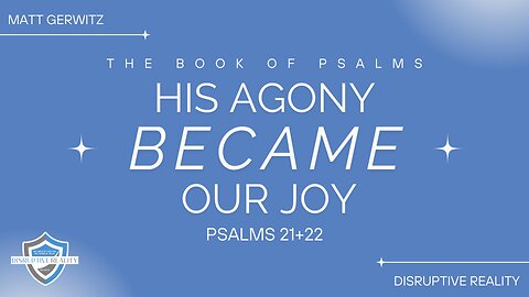 His Agony Became Our Joy – Psalms 21+22
