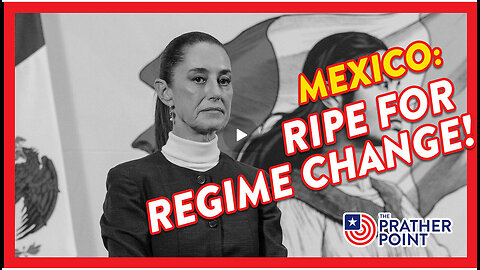 PRATHER POINT - MEXICO: RELEVANT & RIPE FOR REGIME CHANGE!