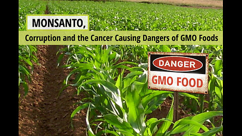 Monsanto, Corruption, and the Cancer Causing Dangers of GMO Foods