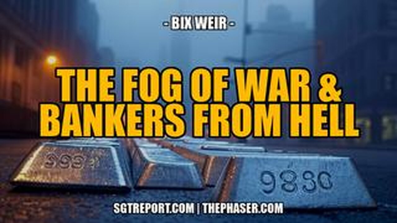 THE FOG OF WAR & BULLION BANKERS FROM HELL -- Bix Weir