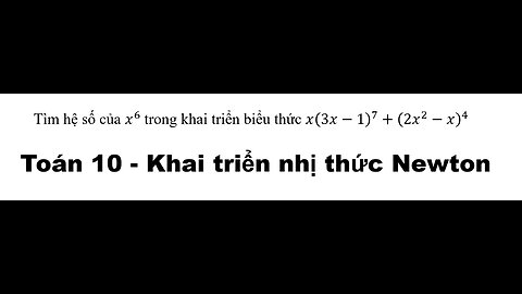 Toán 10: Khai triển nhị thức Newton: 1 câu thi Học kỳ 1: Tìm hệ số của x^6 của x(3x-1)^7+(2x^2-x)^4