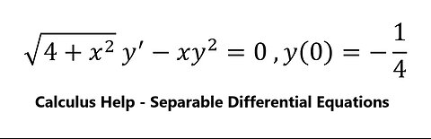 Calculus Help: Separable Differential Equations: √(4+x^2 ) y^'-xy^2=0 ,y(0)=-1/4