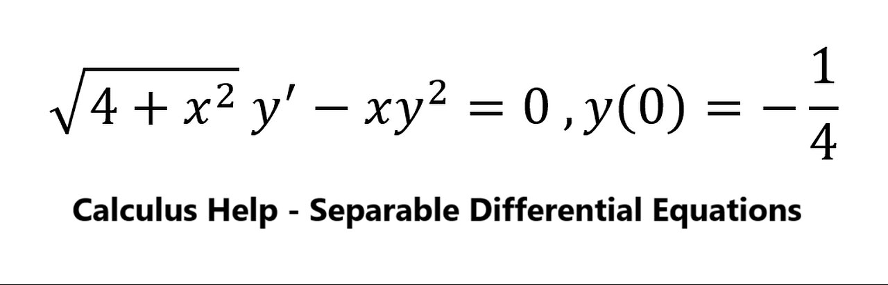 Calculus Help: Separable Differential Equations: √(4+x^2 ) y^'-xy^2=0 ,y(0)=-1/4