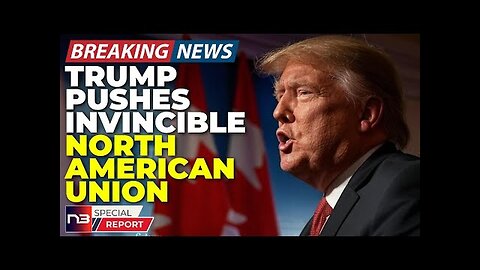 BREAKING: Globalists PANIC As Trump's "North American Union" Plan Is About To Derail EVERYTHING