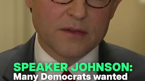 SPEAKER JOHNSON: For some reason, many of the House Democrats wanted to shut the government dow