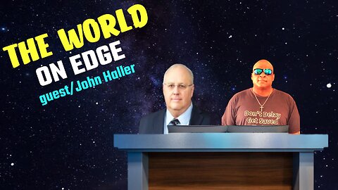 THE WORLD ON EDGE!!!!!!! guest/ John Haller