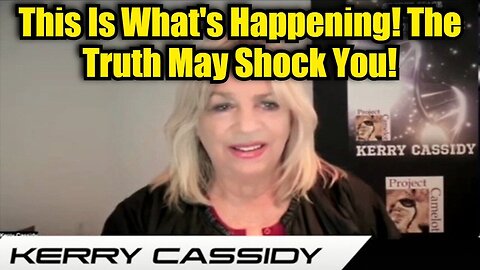 Kerry Cassidy: This Is What's Happening! The Truth May Shock You!