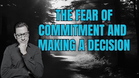 Confronting Our Fear of Commitment and Making a Decision