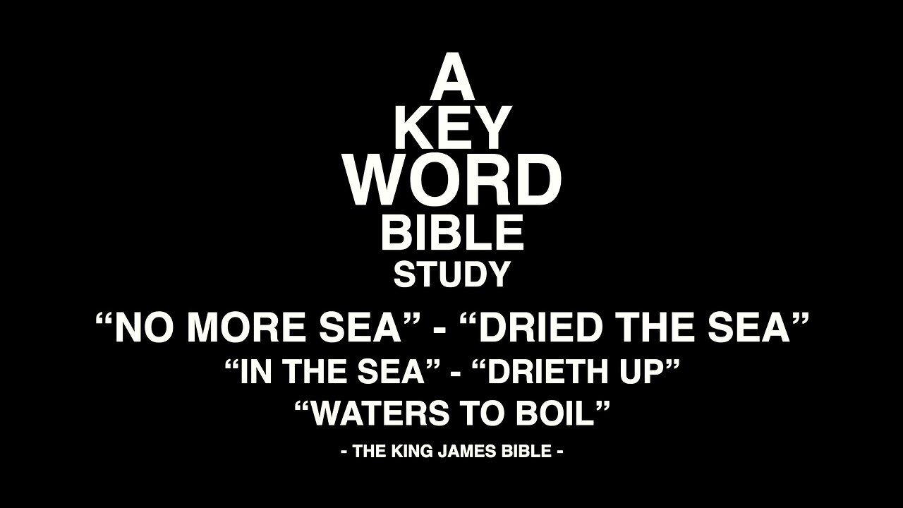 A KEY WORD BIBLE STUDY - NO MORE SEA - DRIED THE SEA - IN THE SEA - DRIETH UP - WATERS TO BOIL
