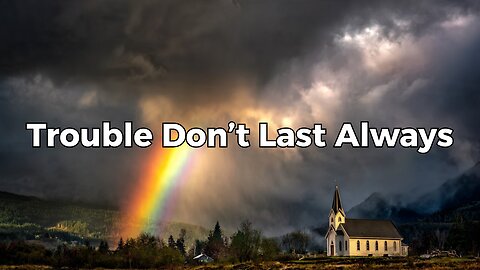Trouble Don’t Last Always