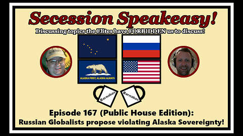 Secession Speakeasy #167 (PH Edition): Russian Globalists propose violating Alaskan Sovereignty!