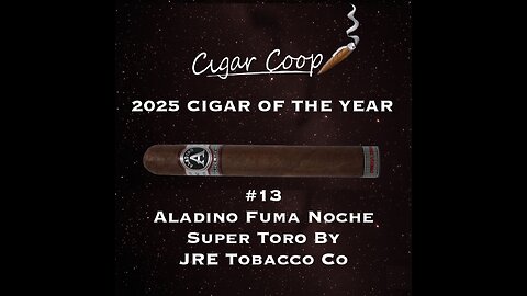 2025 Cigar of the Year Countdown (Coop’s List): #13: Aladino Fuma Noche Super Toro by JRE Tobacco Co