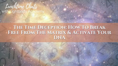 Lunchtime Chats episode 208: The Time Deception: How To Break Free From The Matrix & Activate Your DNA