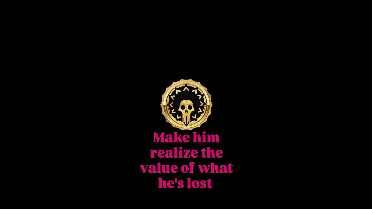 Make him realize the value of what he's lost.