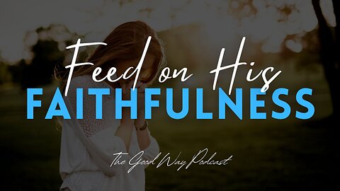 Feed on His Faithfulness | The Good Way Podcast