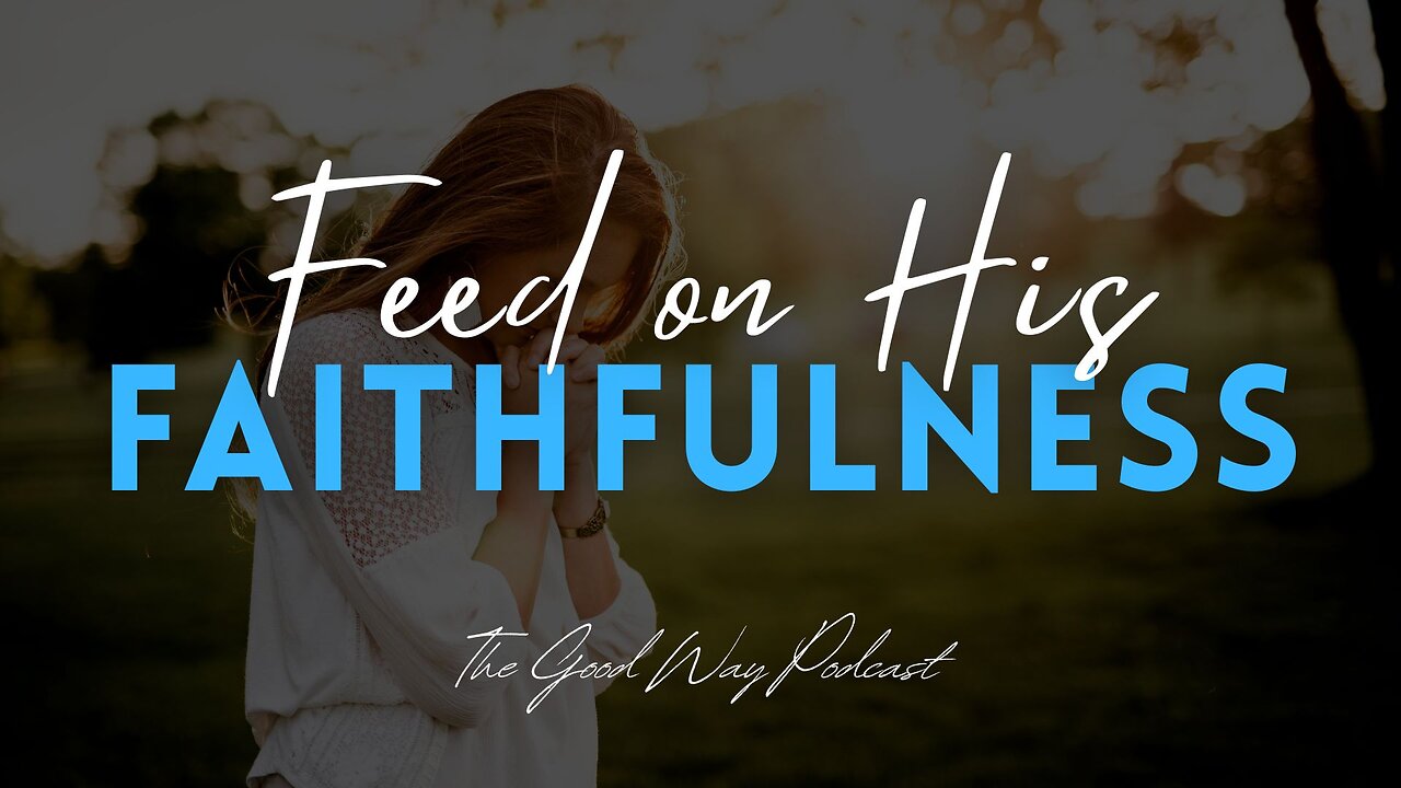 Feed on His Faithfulness | The Good Way Podcast