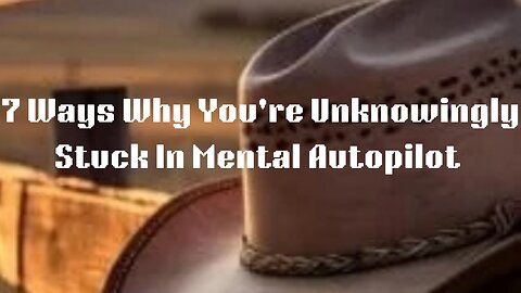 7 Ways Why You're Unknowingly Stuck in Mental Autopilot