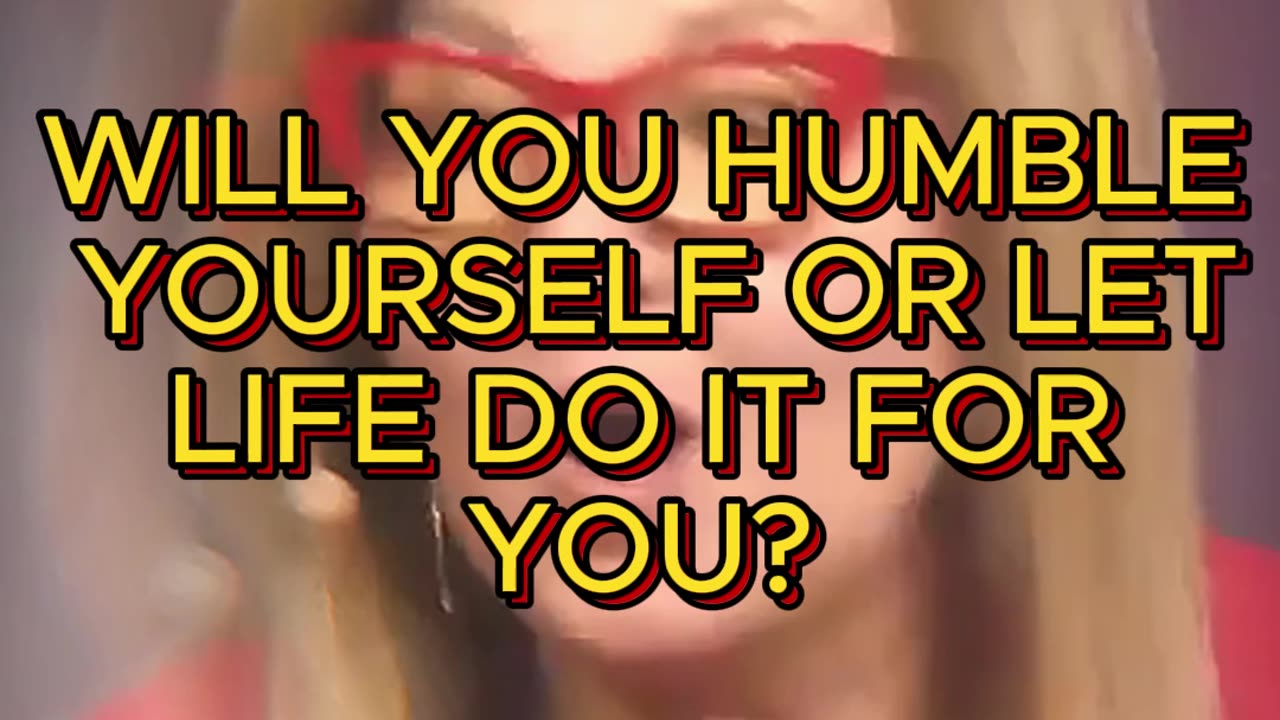 WILL YOU HUMBLE YOURSELF OR LET LIFE DO IT FOR YOU?