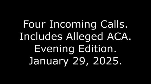 Four Incoming Calls: Includes Alleged ACA, Evening Edition, January 29, 2025