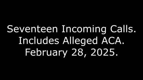 Seventeen Incoming Calls: Includes Alleged ACA, February 28, 2025