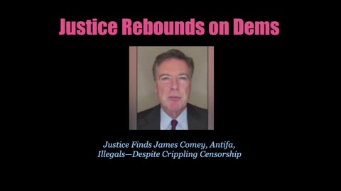 Justice Rebounds on Dems--Finds Comey, Antifa, Illegals