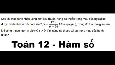 Toán 12: Sau khi một bệnh nhân uống một liều thuốc, nồng độ thuốc trong máu của người đó