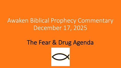 Awaken Biblical Prophecy Commentary – The Fear & Drug Agenda