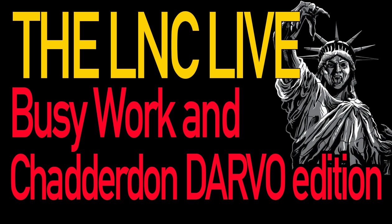 LNC Meeting Livestream: Busy Work and Chadderdon DARVO Edition