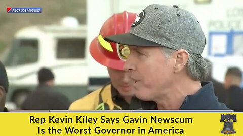 Rep Kevin Kiley Says Gavin Newscum Is the Worst Governor in America