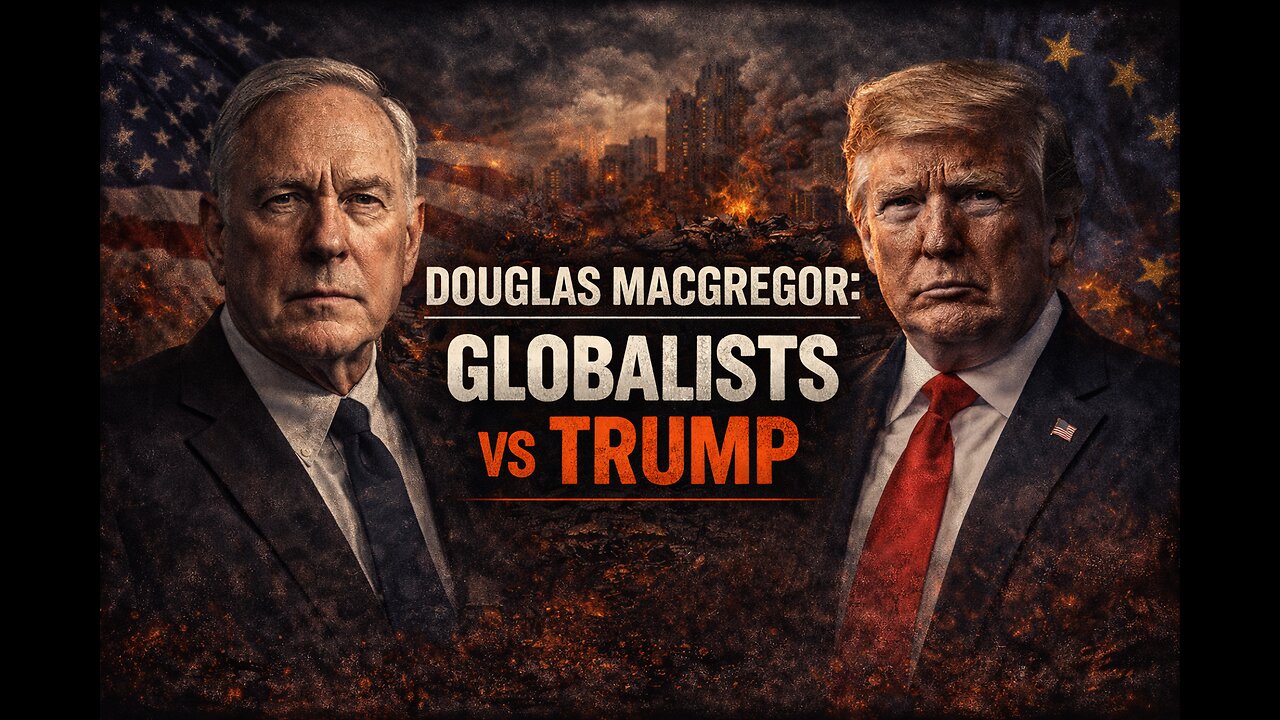 DOUGLAS MACGREGOR: GLOBALISTS VS TRUMP