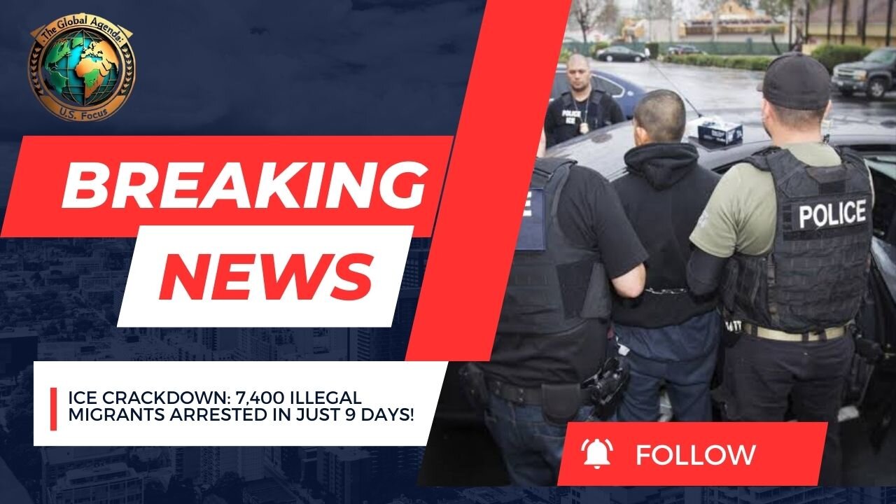 ICE Crackdown: 7,400 Illegal Migrants Arrested in Just 9 Days! | The Global Agenda – U.S. Focus