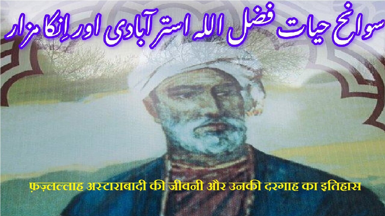Fazlallah Astarabadi | फ़ज़लल्लाह अस्तराबादी | فضل اللہ استرآبادی کی سوانح عمری اور مزار کی تاریخ
