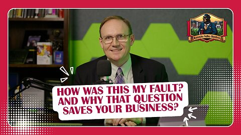 How Was This My Fault? and Why That Question Saves Your Business?