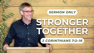 Stronger Together — 2 Corinthians 7:2–16 (Sermon Only)