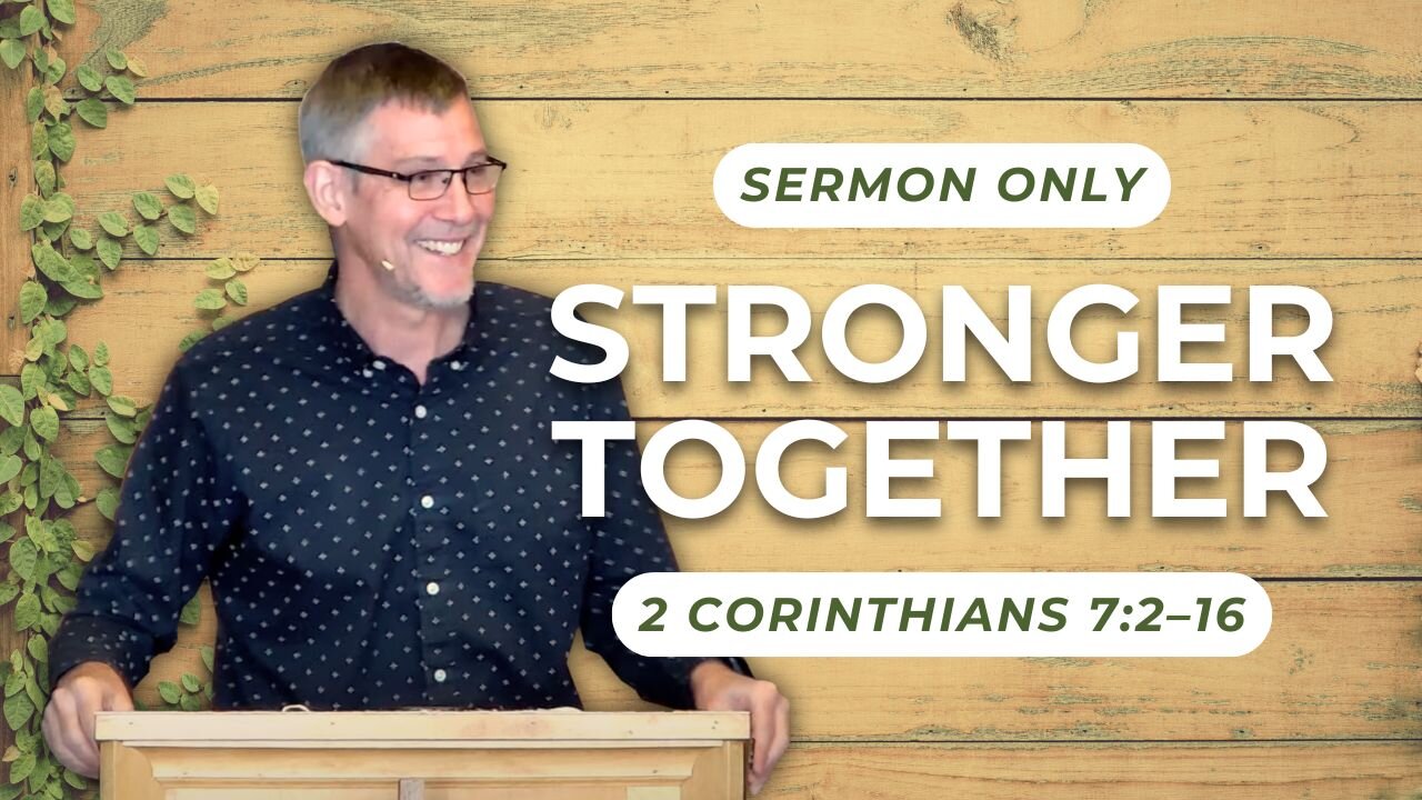 Stronger Together — 2 Corinthians 7:2–16 (Sermon Only)