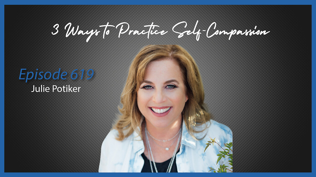 Ep. 619 3 Ways to Practice Self-Compassion with Julie Potiker
