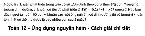 Toán 12: Một loài vi khuẩn phát triển trong t giờ có số lượng tính theo công thức S(t) con.