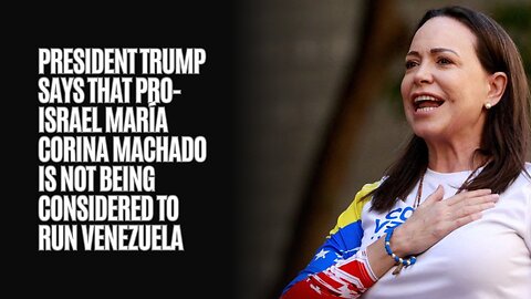 President Trump says that pro-Israel María Corina Machado is not being considered to run Venezuela