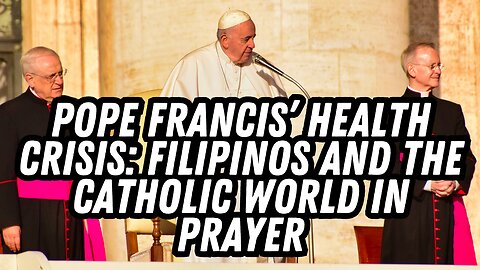 Pope Francis’ Health Crisis: Filipinos And The Catholic World in Prayer 🙏🕊️