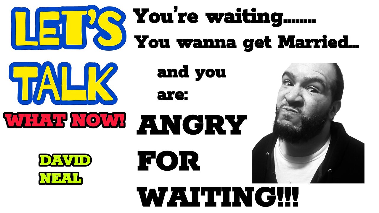 You're waiting,You wanna get Married and you are: ANGRY FOR WAITING!!!