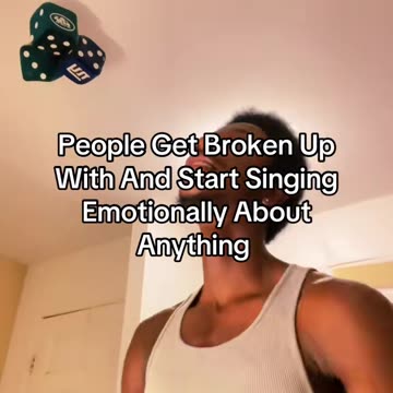 People Get Broken Up With And Start Singing Emotionally About Anything