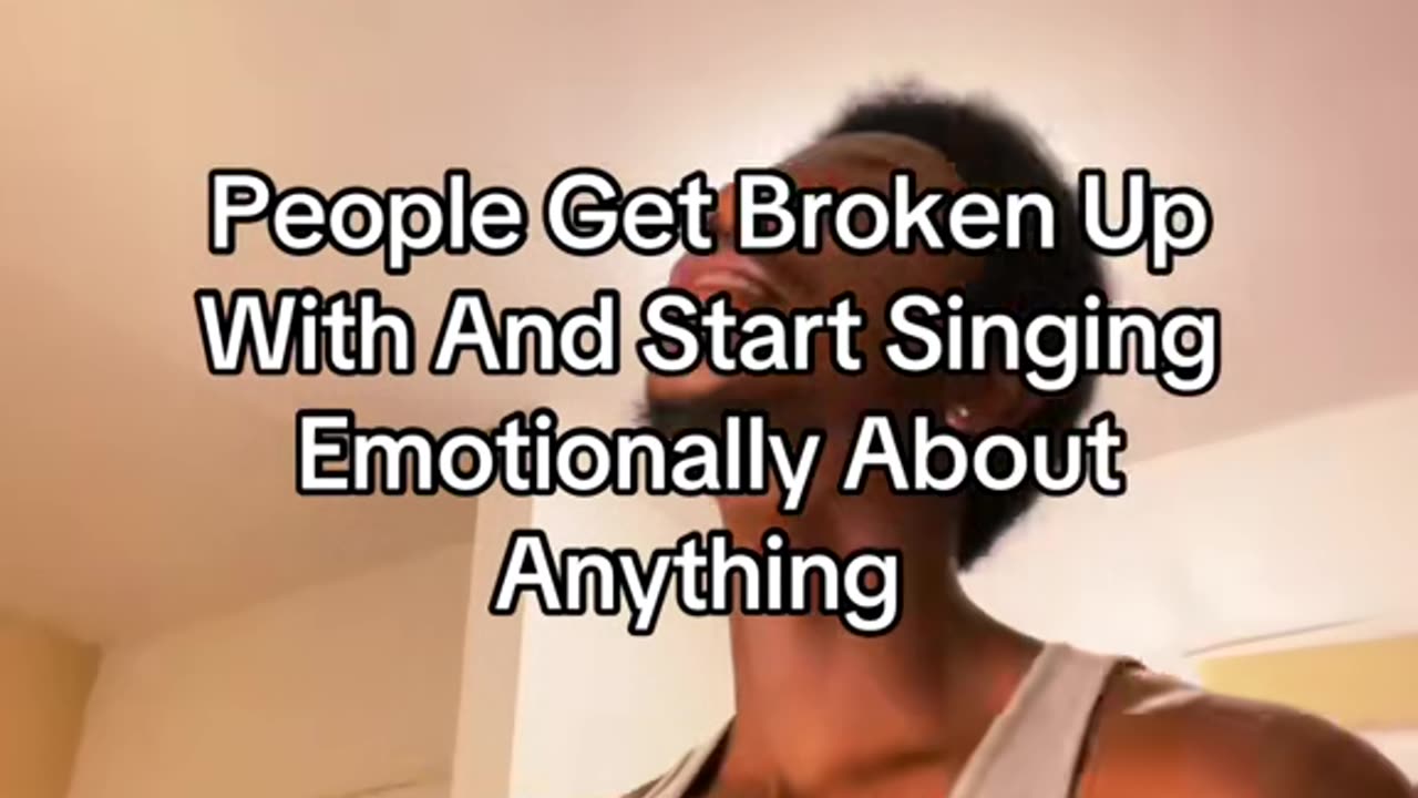 People Get Broken Up With And Start Singing Emotionally About Anything