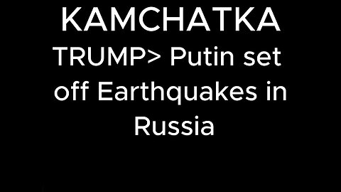 KAMCHATKA - TRUMP / Putin set off Earthquakes in Russia