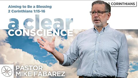 A Clear Conscience: Aiming to Be a Blessing (2 Corinthians 1:15-16) | Pastor Mike Fabarez