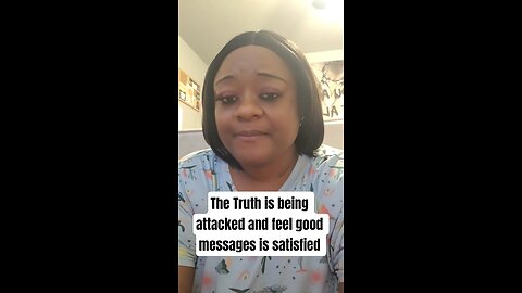 The Truth is being attacked and feel good messages is satisfied